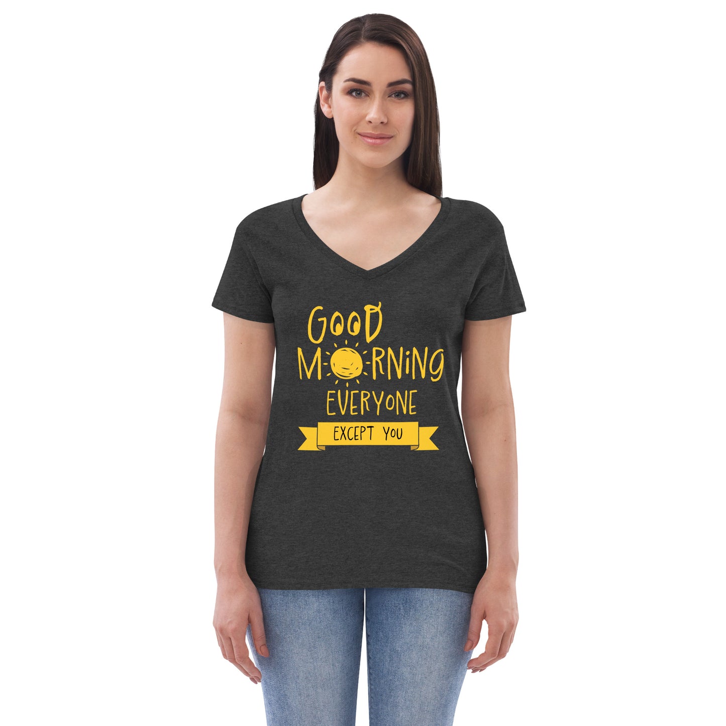 Good Morning Everyone (Except For You) Women’s recycled v-neck t-shirt